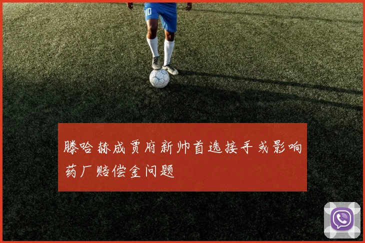 滕哈赫成贾府新帅首选接手或影响药厂赔偿金问题