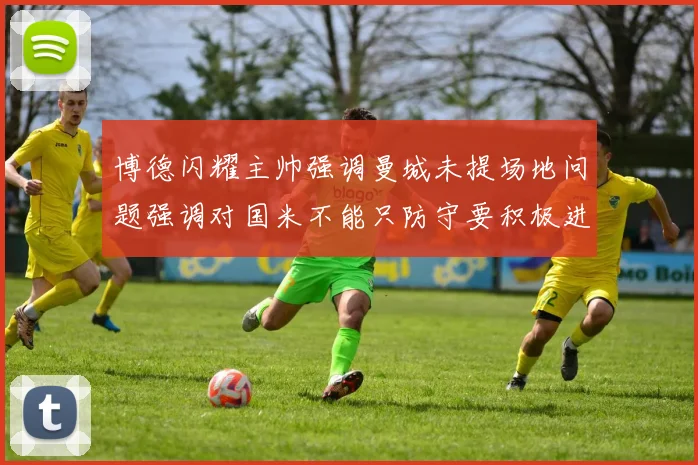 博德闪耀主帅强调曼城未提场地问题强调对国米不能只防守要积极进攻