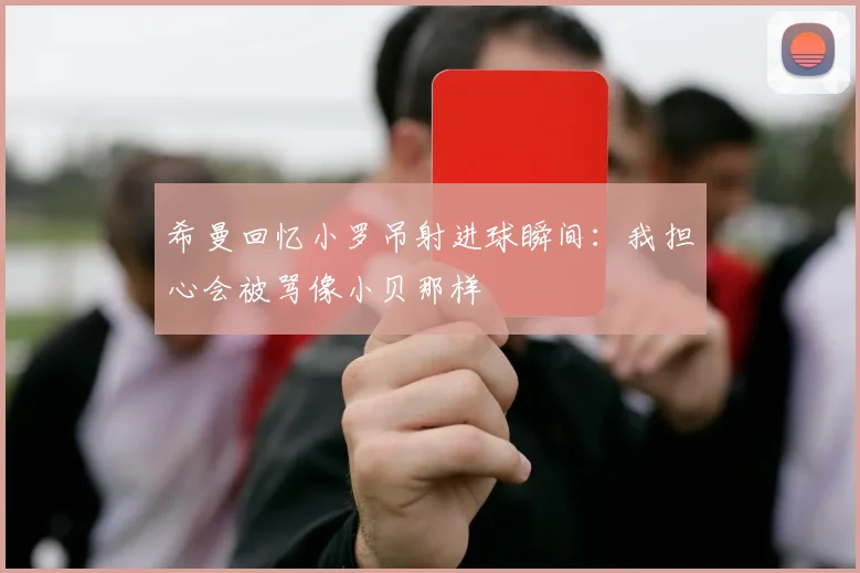 希曼回忆小罗吊射进球瞬间：我担心会被骂像小贝那样