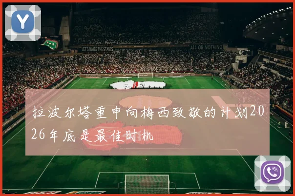 拉波尔塔重申向梅西致敬的计划2026年底是最佳时机