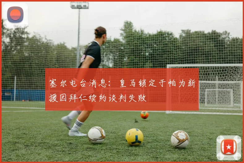 塞尔电台消息：皇马锁定于帕为新援因拜仁续约谈判失败