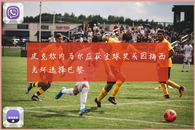 皮克称内马尔应获金球奖或因梅西光环选择巴黎