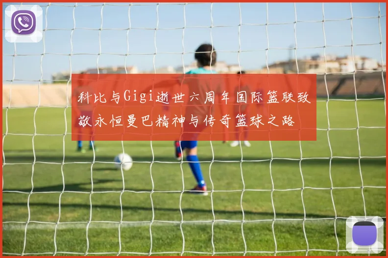 科比与Gigi逝世六周年国际篮联致敬永恒曼巴精神与传奇篮球之路
