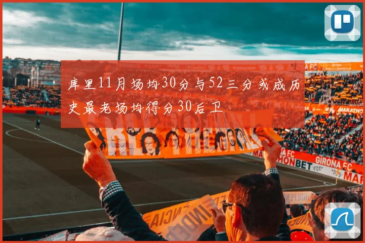 库里11月场均30分与52三分或成历史最老场均得分30后卫
