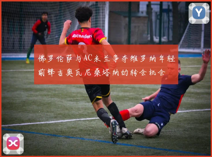 佛罗伦萨与AC米兰争夺维罗纳年轻前锋吉奥瓦尼桑塔纳的转会机会