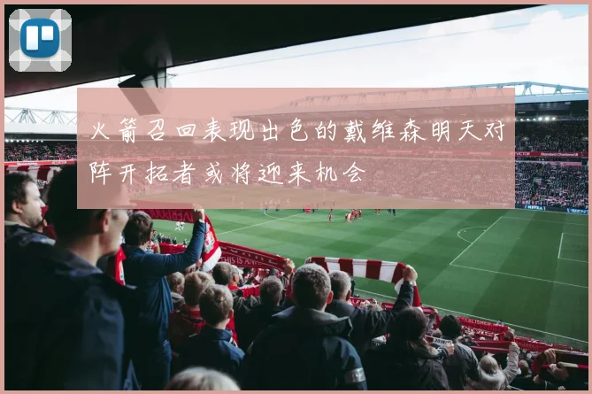 火箭召回表现出色的戴维森明天对阵开拓者或将迎来机会