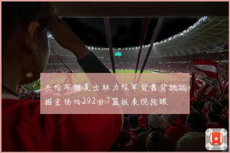 杰伦布朗复出助力绿军背靠背挑战掘金场均292分7篮板表现抢眼