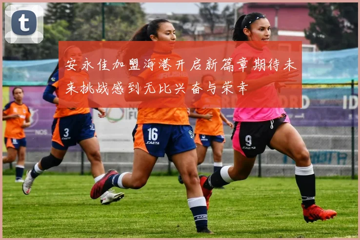 安永佳加盟海港开启新篇章期待未来挑战感到无比兴奋与荣幸