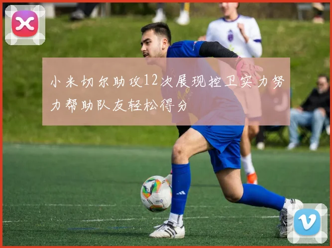 小米切尔助攻12次展现控卫实力努力帮助队友轻松得分