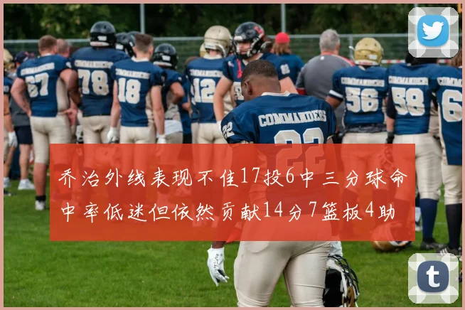 乔治外线表现不佳17投6中三分球命中率低迷但依然贡献14分7篮板4助攻4抢断