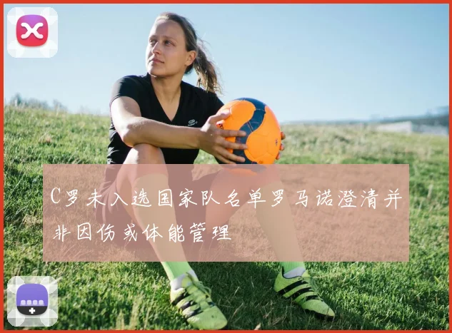 C罗未入选国家队名单罗马诺澄清并非因伤或体能管理