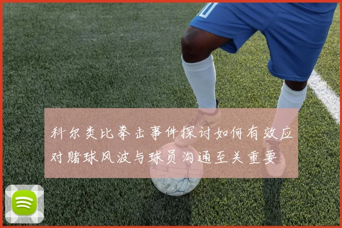 科尔类比拳击事件探讨如何有效应对赌球风波与球员沟通至关重要