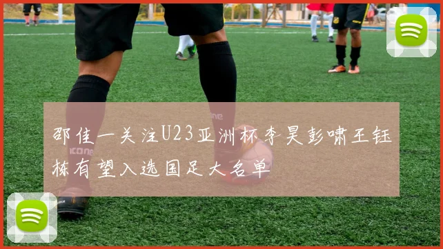 邵佳一关注U23亚洲杯李昊彭啸王钰栋有望入选国足大名单