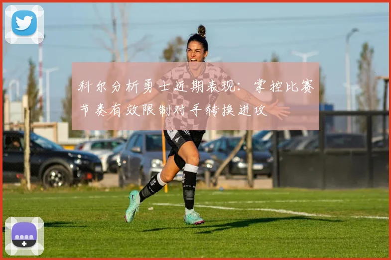 科尔分析勇士近期表现：掌控比赛节奏有效限制对手转换进攻