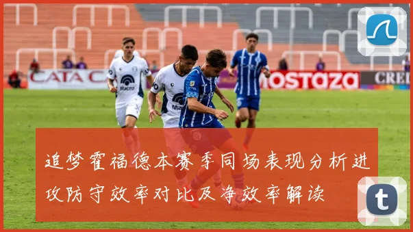追梦霍福德本赛季同场表现分析进攻防守效率对比及净效率解读