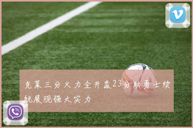 克莱三分火力全开轰23分助勇士续航展现强大实力